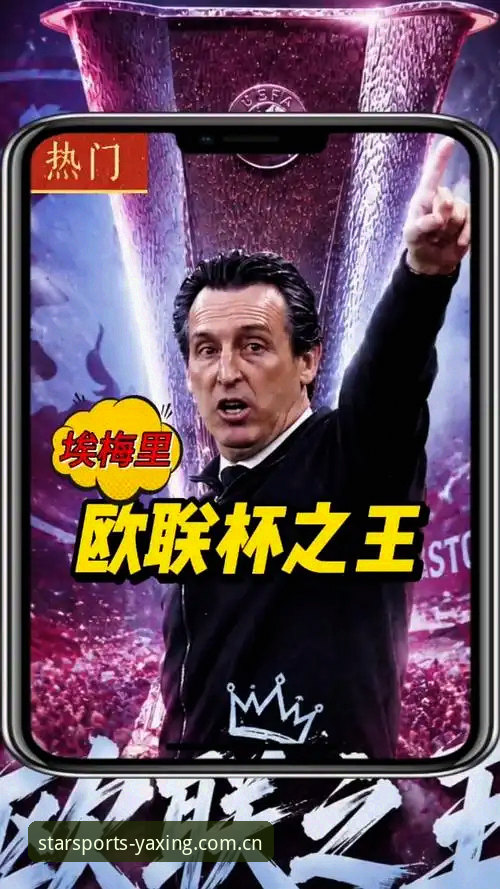 埃梅里欧联杯封神之路全面评测——在亚星体育见证五冠传奇的深度体验报告